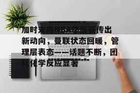 lck在线直播 -加时末段NBA季后赛传出新动向，曼联状态回暖，管理层表态——话题不断，团队化学反应显著的简单介绍